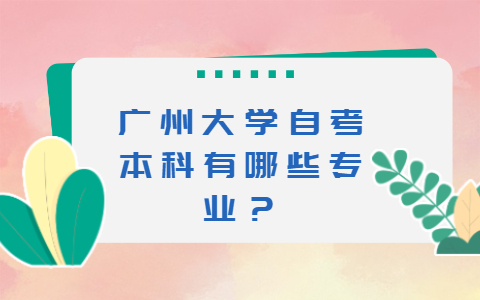 廣州大學(xué)自考本科有哪些專業(yè)