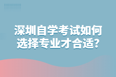 深圳自學考試如何選擇專業才合適?