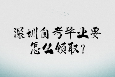 深圳自考畢業(yè)要怎么領(lǐng)取?