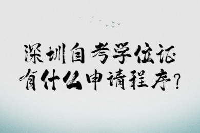 深圳自考學(xué)位證有什么申請(qǐng)程序?