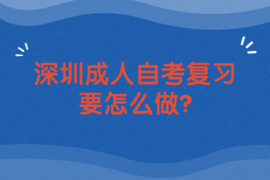 深圳成人自考復習要怎么做?