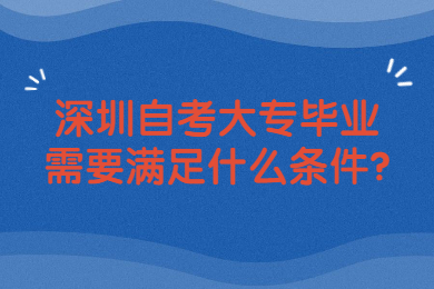 深圳自考大專畢業(yè)需要滿足什么條件?