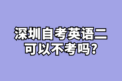 深圳自考英語二可以不考嗎?