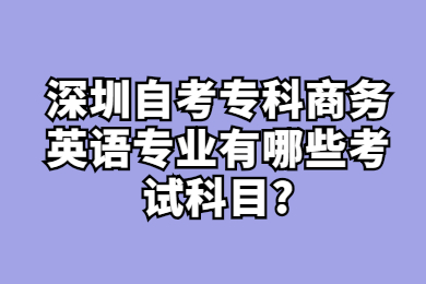 深圳自考專科商務英語專業有哪些考試科目?