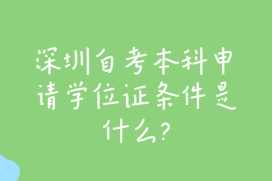深圳自考本科申請學位證條件是什么?