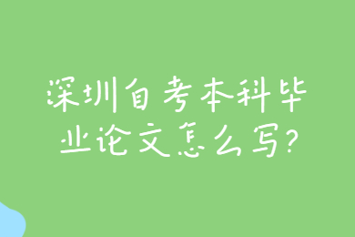 深圳自考本科畢業論文怎么寫?