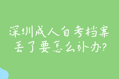 深圳成人自考檔案丟了要怎么補辦?