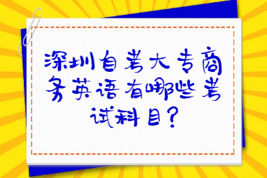 深圳自考大專商務英語有哪些考試科目?