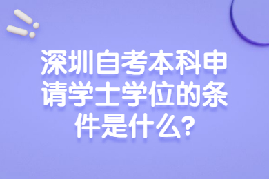 深圳自考本科申請學士學位的條件是什么?