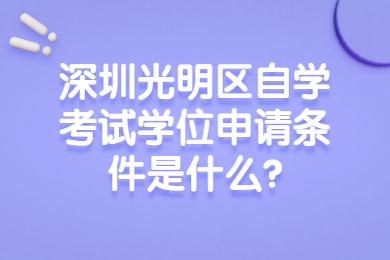 深圳光明區自學考試學位申請條件是什么?