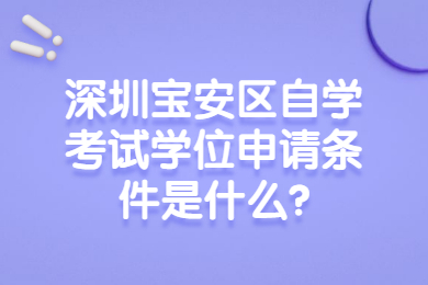 深圳寶安區自學考試學位申請條件是什么?