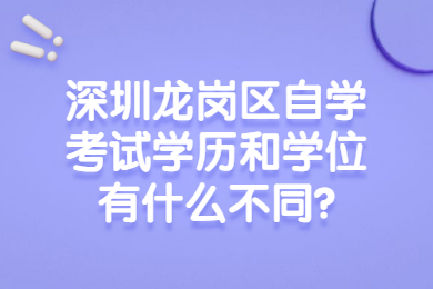 深圳龍崗區自學考試學歷和學位有什么不同?