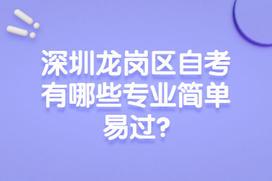 深圳龍崗區(qū)自考有哪些專業(yè)簡單易過?