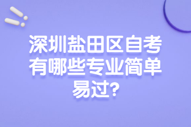 深圳鹽田區(qū)自考有哪些專(zhuān)業(yè)簡(jiǎn)單易過(guò)?