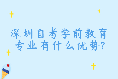 深圳自考學前教育專業有什么優勢?
