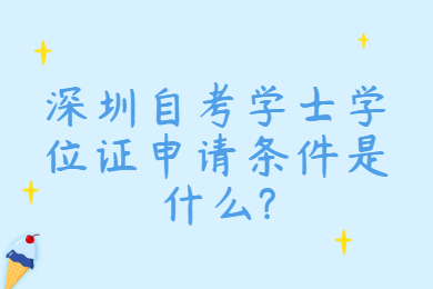深圳自考學士學位證申請條件是什么?