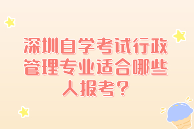 深圳自學(xué)考試行政管理專業(yè)適合哪些人報考?