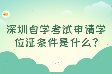 深圳自學(xué)考試申請(qǐng)學(xué)位證條件是什么?