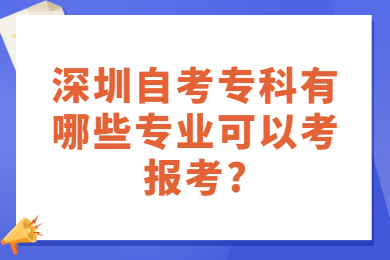 深圳自考專科有哪些專業可以考報考?