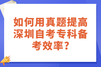 如何用真題提高深圳自考專科備考效率?