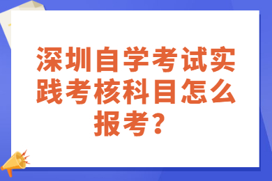深圳自學考試實踐考核科目怎么報考？