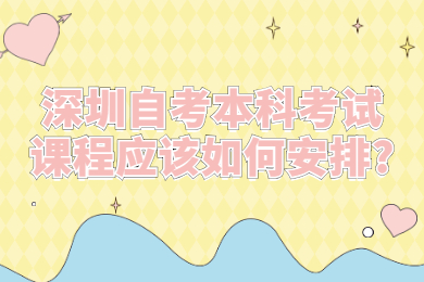 深圳自考本科考試課程應該如何安排?