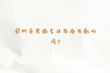 深圳自考換專業(yè)后會(huì)有影響嗎?