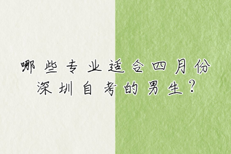 哪些專業適合四月份深圳自考的男生?