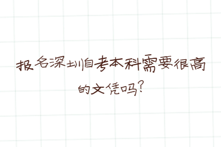 報名深圳自考本科需要很高的文憑嗎?
