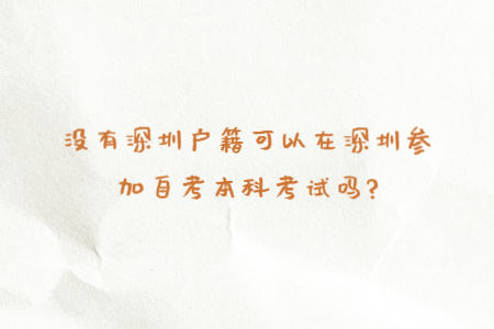 沒有深圳戶籍可以在深圳參加自考本科考試嗎?