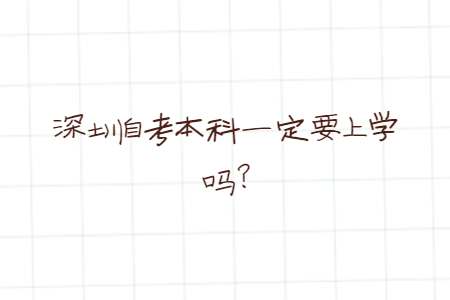 深圳自考本科一定要上學嗎?