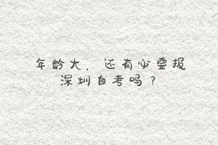 年齡大，還有必要報深圳自考嗎？