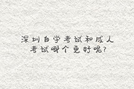 深圳自學(xué)考試和成人考試哪個(gè)更好呢?