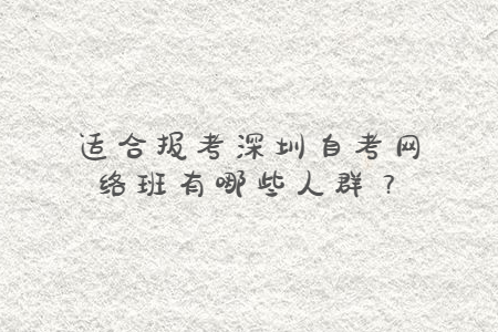 適合報考深圳自考網絡班有哪些人群?
