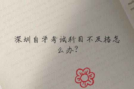 深圳自學(xué)考試科目不及格怎么辦?