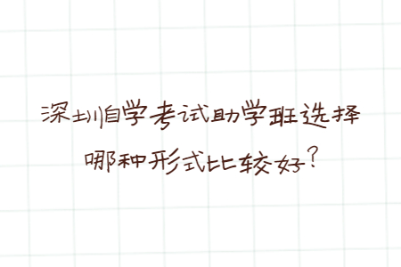 深圳自學考試助學班選擇哪種形式比較好?