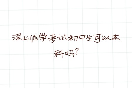 深圳自學考試初中生可以本科嗎?