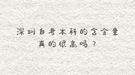 深圳自考本科的含金量真的很高嗎？