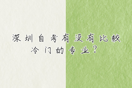 深圳自考有沒有比較冷門的專業?
